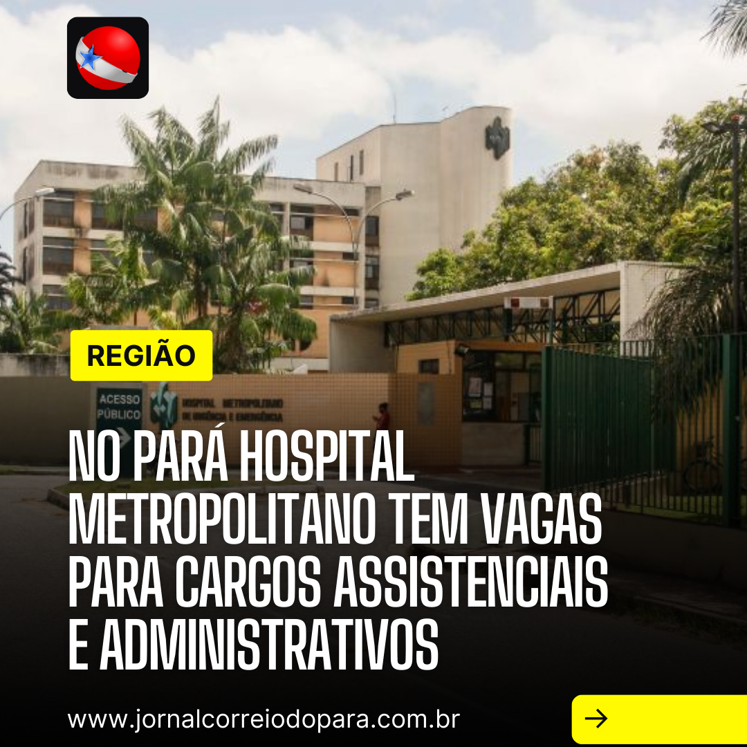 No Pará Hospital Metropolitano tem vagas para cargos assistenciais e administrativos