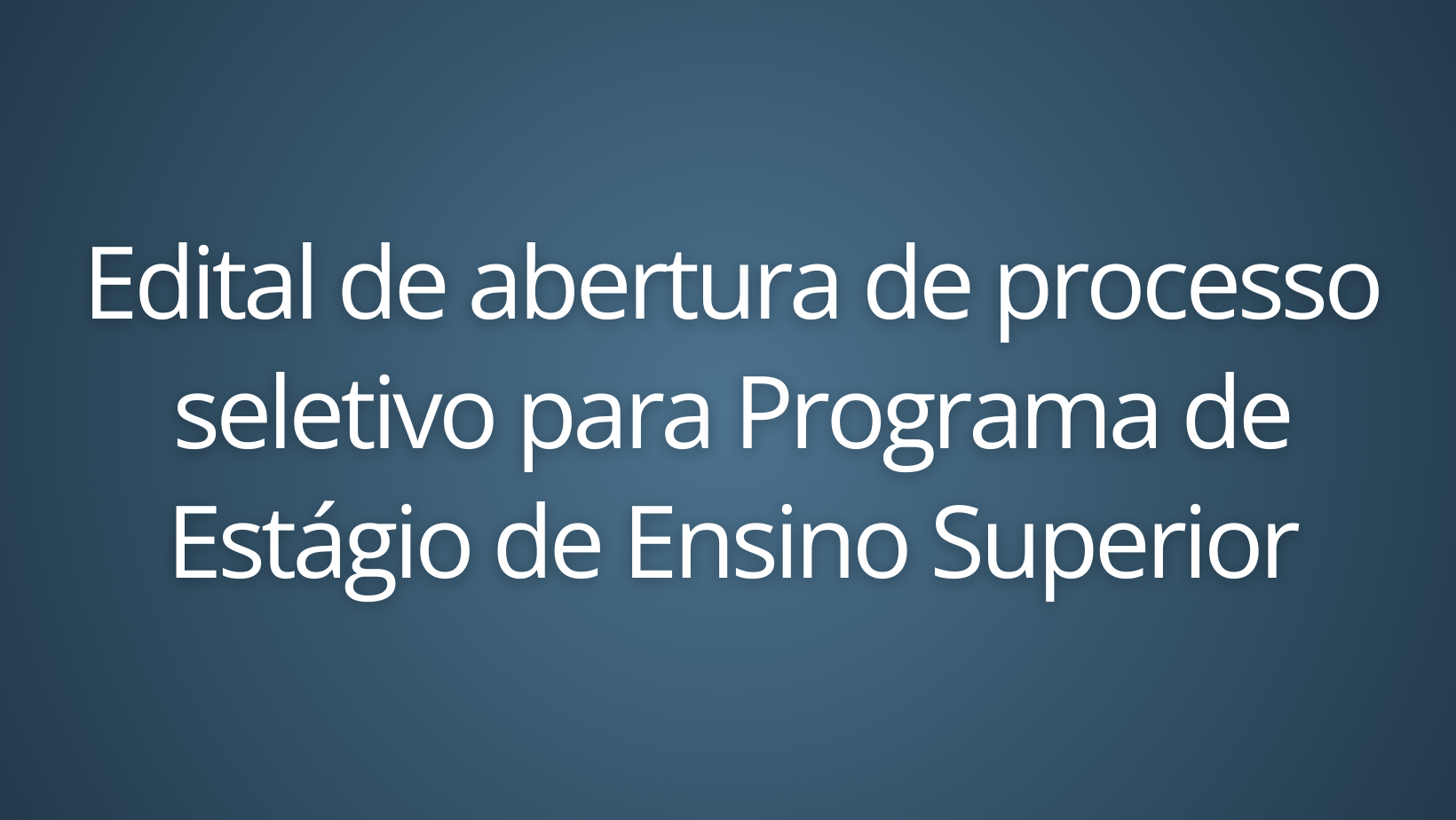Edital de abertura de processo seletivo para Programa de Estágio de Ensino Superior