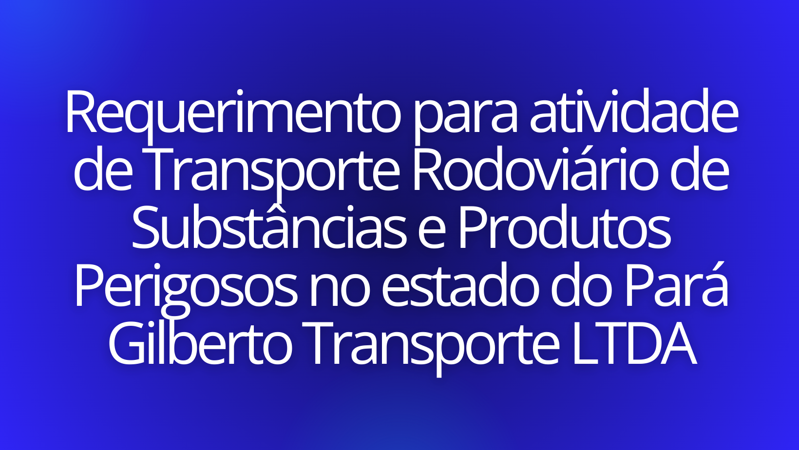 Requerimento para atividade de Transporte Rodoviário de Substâncias e Produtos Perigosos no estado do Pará – Gilberto Transporte LTDA