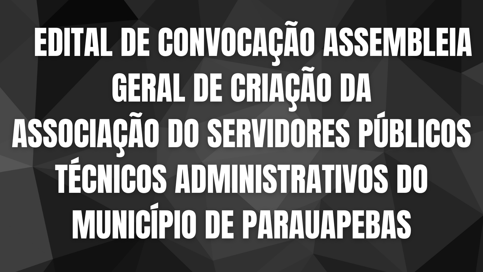 EDITAL DE CONVOCAÇÃO PARA ASSEMBLEIA GERAL DE CRIAÇÃO DA ASSOCIAÇÃO DOS SERVIDORES PÚBLICOS TÉCNICOS ADMINISTRATIVOS DO MUNICÍPIO DE PARAUAPEBAS