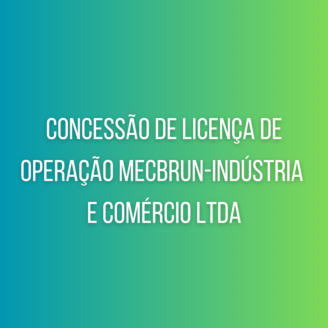 Concessão de licença de operação MECBRUN-INDÚSTRIA E COMÉRCIO LDTA