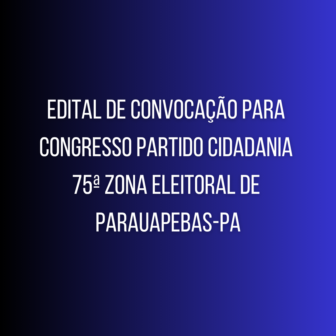 Edital de convocação para congresso Partido CIDADANIA, 75ª Zona Eleitoral de Parauapebas-PA