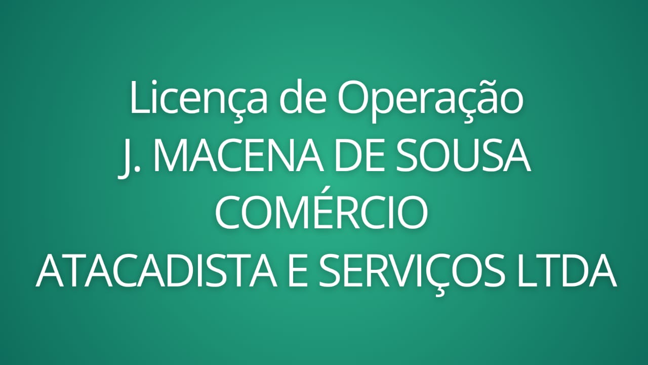 Licença de Operação: J. MACENA DE SOUSA COMERCIO ATACADISTA E SERVICOS LTDA