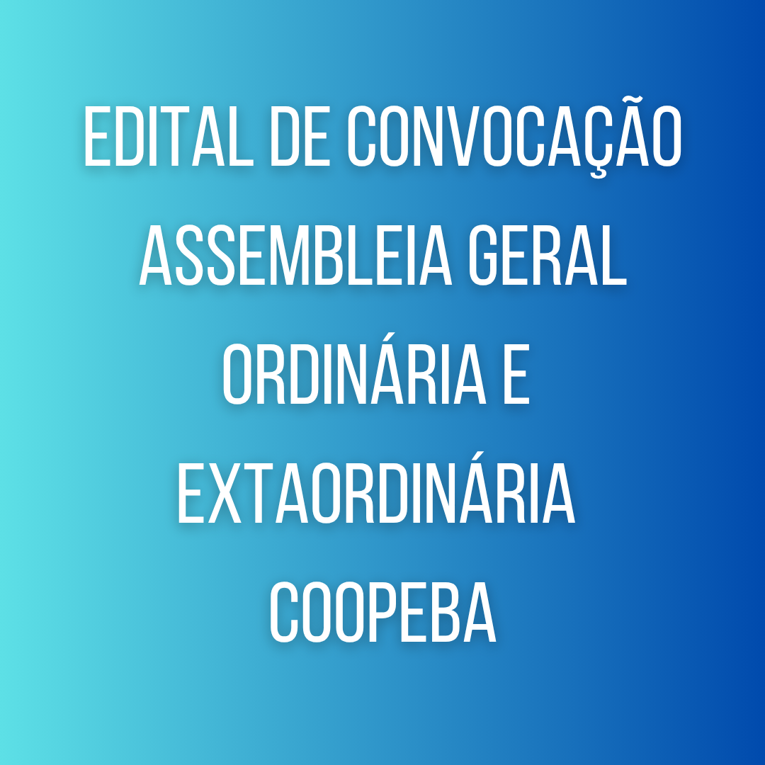 Edital de convocação assembleia geral ordinária e extaordinária COOPEBA