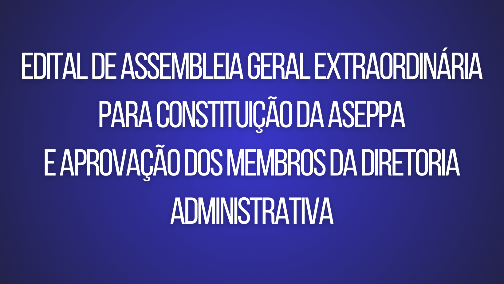 Edital de assembleia geral extraordinária para constituição da Associação de Segurança de Eventos de Parauapebas -ASEPPA e aprovação dos membros da diretoria administrativa