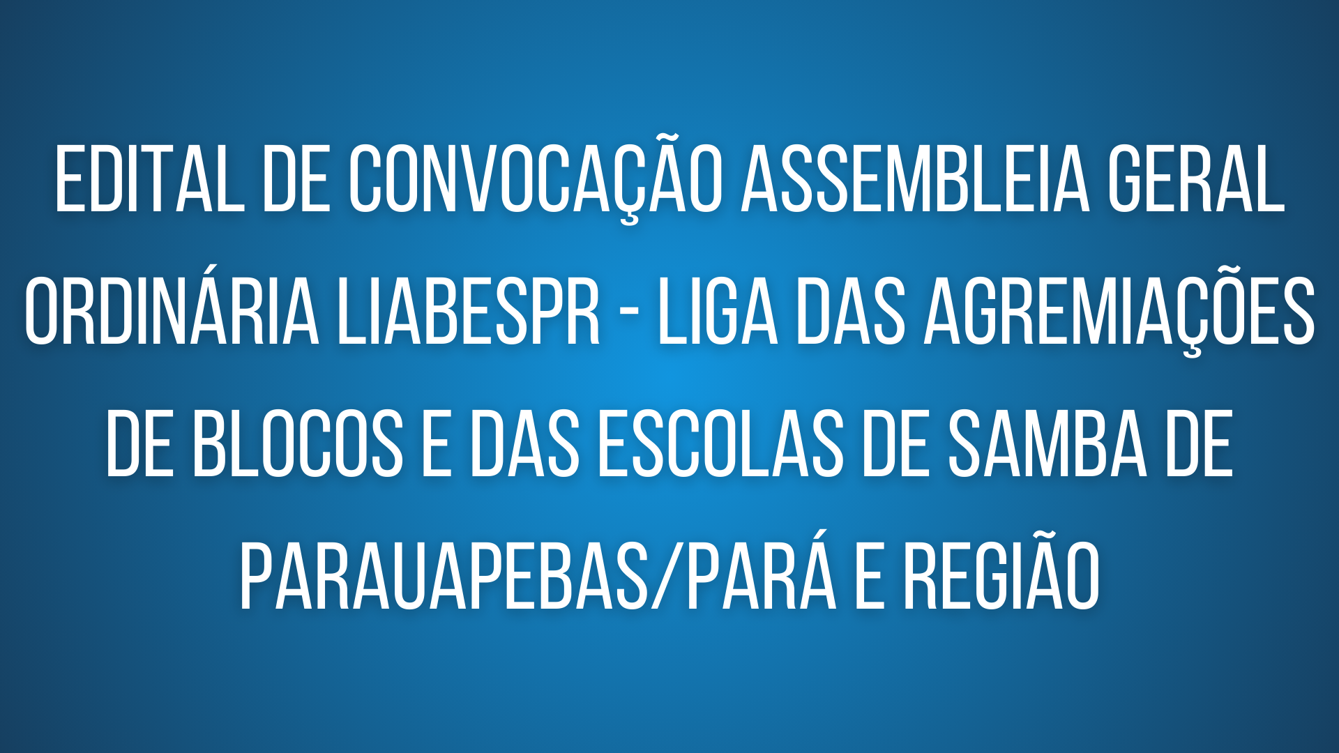 Edital de convocação para assembleia geral ordinária LIABESPR – Liga das Agremiações de Blocos e Escolas de Samba de Parauapebas/Pará e Região