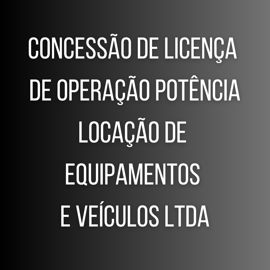 Concessão de licença de operação POTÊNCIA LOCAÇÃO DE EQUIPAMENTOS E VEÍCULOS LTDA