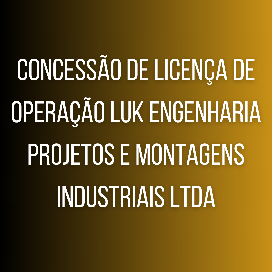 Concessão de licença de operação LUK ENGENHARIA PROJETOS E MONTAGENS INDUSTRIAIS LTDA